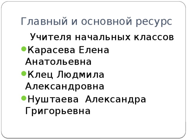 Главный и основной ресурс  Учителя начальных классов Карасева Елена Анатольевна Клец Людмила Александровна Нуштаева Александра Григорьевна 