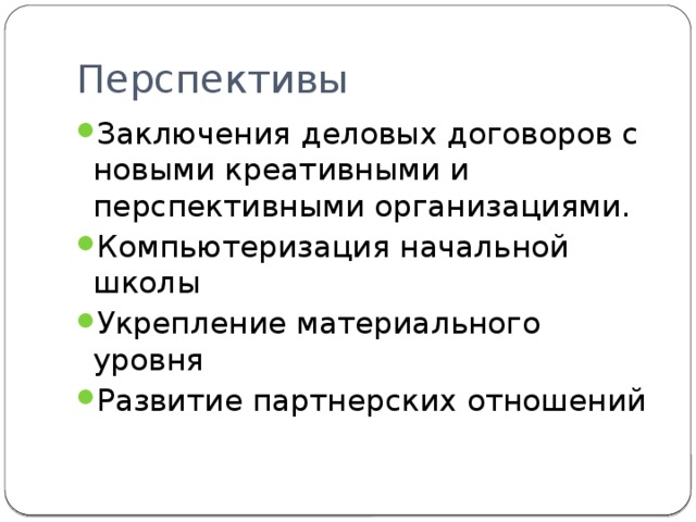 Перспективы Заключения деловых договоров с новыми креативными и перспективными организациями. Компьютеризация начальной школы Укрепление материального уровня Развитие партнерских отношений 