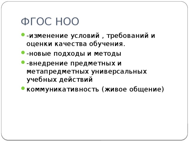 ФГОС НОО -изменение условий , требований и оценки качества обучения. -новые подходы и методы -внедрение предметных и метапредметных универсальных учебных действий коммуникативность (живое общение) 