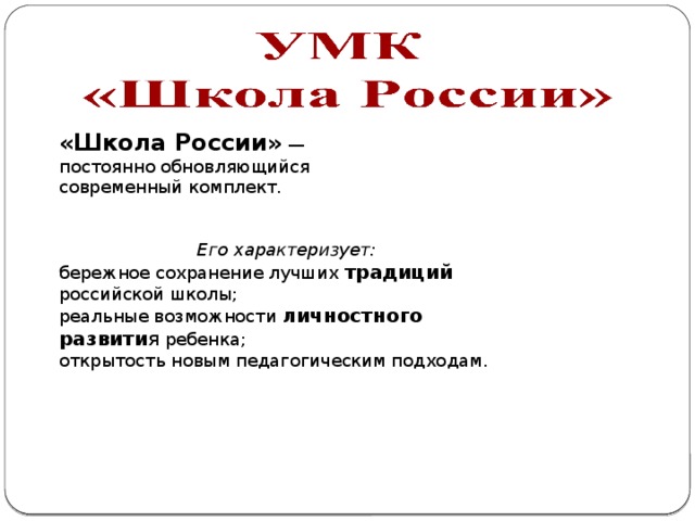 «Школа России» — постоянно обновляющийся современный комплект.   Его характеризует: бережное сохранение лучших традиций российской школы; реальные возможности личностного развити я ребенка; открытость новым педагогическим подходам. 