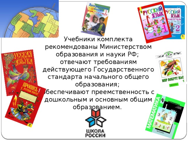 Учебники комплекта рекомендованы Министерством образования и науки РФ; отвечают требованиям действующего Государственного стандарта начального общего образования; обеспечивают преемственность с дошкольным и основным общим образованием. 