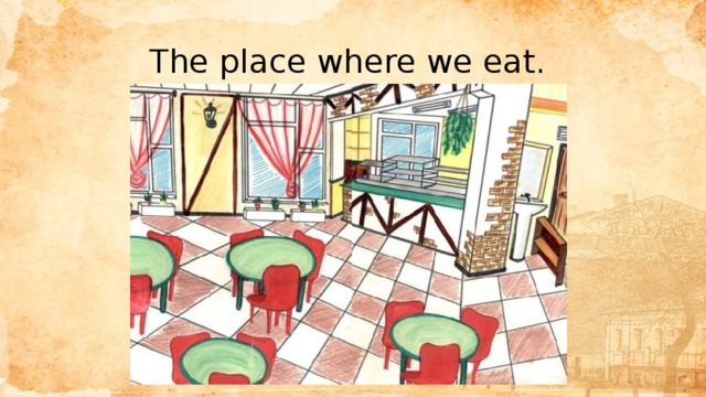 The place where we eat. 