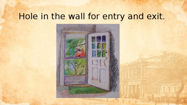 Hole in the wall for entry and exit. 