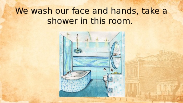 We wash our face and hands, take a shower in this room. 