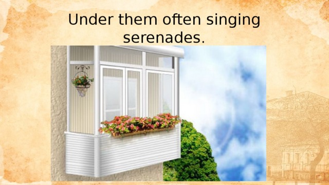 Under them often singing serenades. 