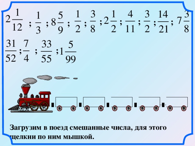 ; ; ; ; ; ; ; ; ; ; ; ; Загрузим в поезд смешанные числа, для этого щелкни по ним мышкой.