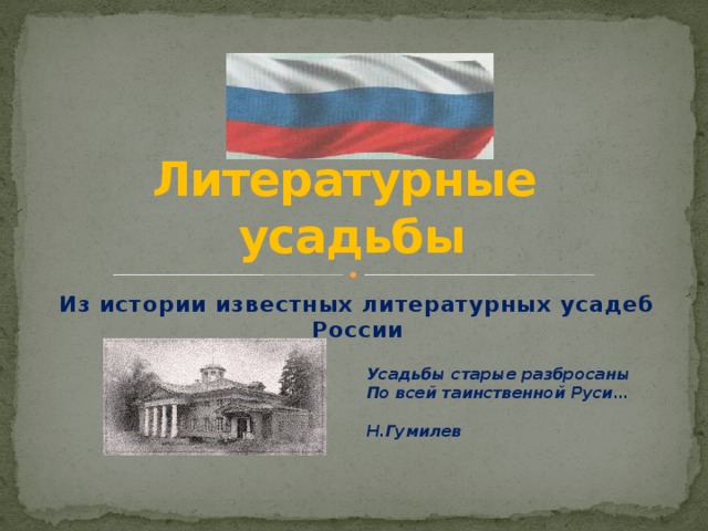 Литературные усадьбы Из истории известных литературных усадеб России Усадьбы старые разбросаны  По всей таинственной Руси…   Н.Гумилев 
