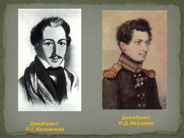 Декабрист И.Д.Якушкин Декабрист П.Г.Каховский 