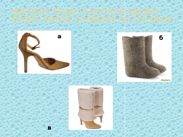 Выберите обувь, в которой удобно ходить зимой, особенно по сугробам а б в 