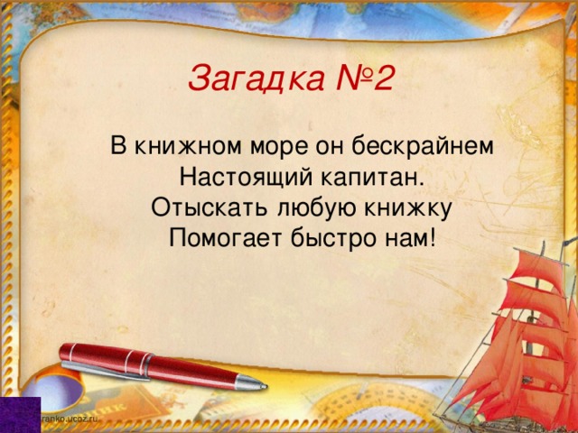 Загадка №2 В книжном море он бескрайнем Настоящий капитан. Отыскать любую книжку Помогает быстро нам! 