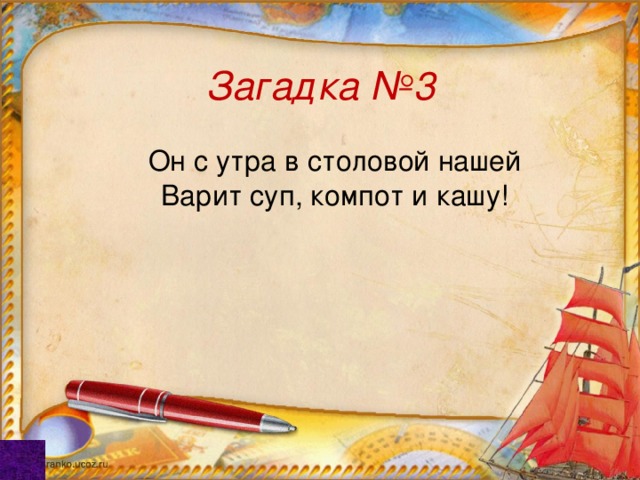 Загадка №3 Он с утра в столовой нашей Варит суп, компот и кашу! 