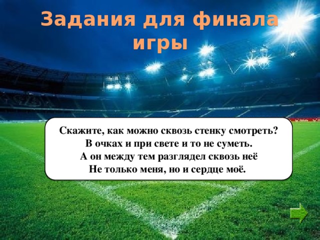 Задания для финала игры Скажите, как можно сквозь стенку смотреть? В очках и при свете и то не суметь. А он между тем разглядел сквозь неё Не только меня, но и сердце моё. 