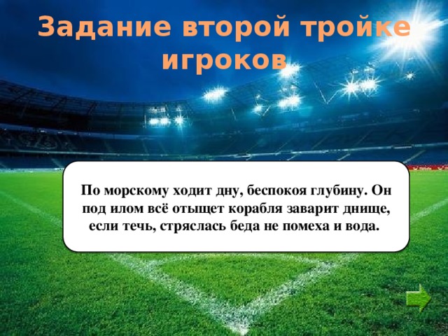 Задание второй тройке игроков По морскому ходит дну, беспокоя глубину. Он под илом всё отыщет корабля заварит днище, если течь, стряслась беда не помеха и вода. 