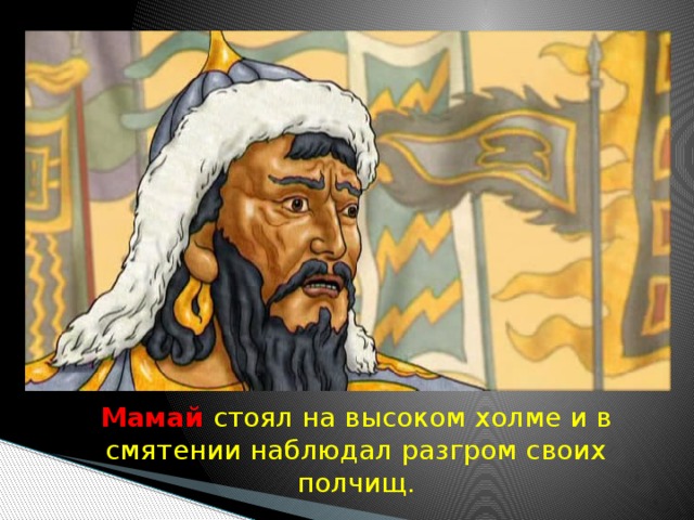  Мамай  стоял на высоком холме и в смятении наблюдал разгром своих полчищ. 