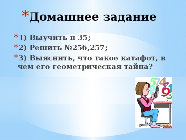 Домашнее задание 1) Выучить п 35; 2) Решить №256,257; 3) Выяснить, что такое катафот, в чем его геометрическая тайна? 