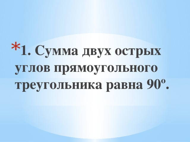 1. Сумма двух острых углов прямоугольного треугольника равна 90º. 