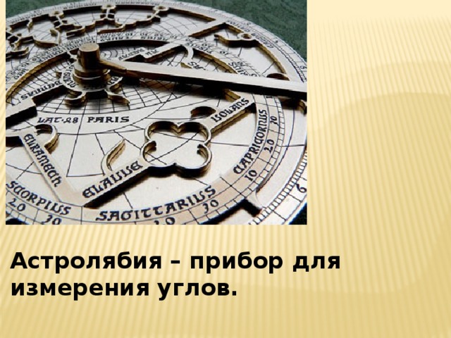 Астролябия – прибор для измерения углов.