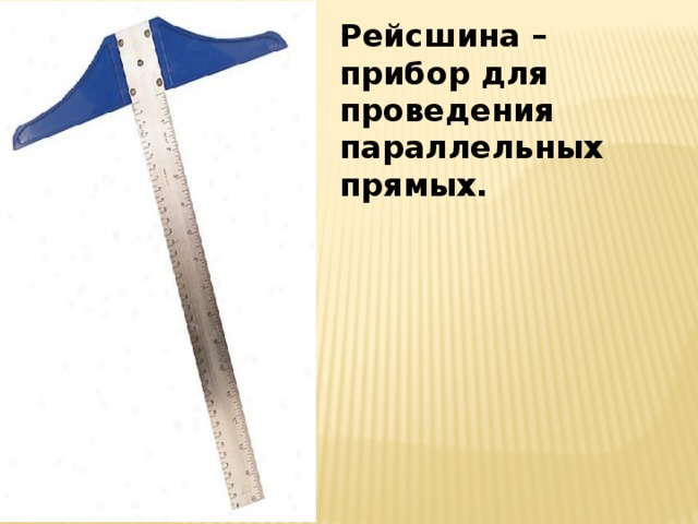 Рейсшина – прибор для проведения параллельных прямых.