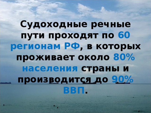 Судоходные речные пути проходят по 60 регионам РФ , в которых проживает около 80% населения страны и производится до 90% ВВП . 