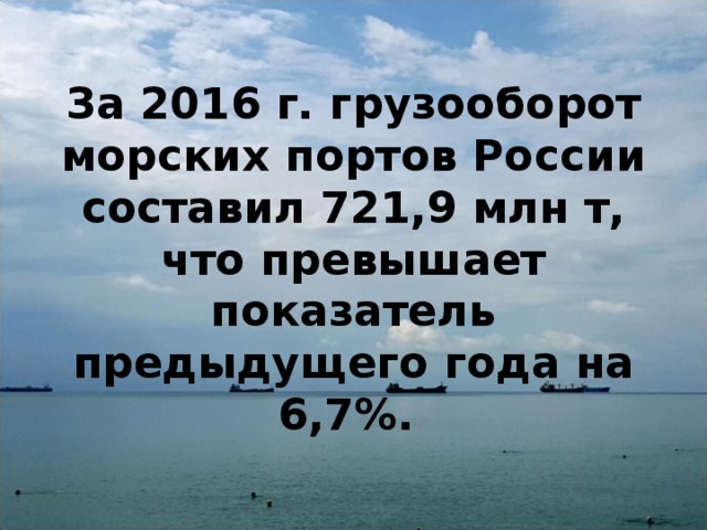 За 2016 г. грузооборот морских портов России составил 721,9 млн т, что превышает показатель предыдущего года на 6,7%. 