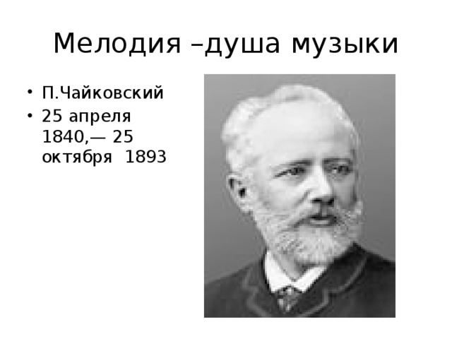 Мелодия –душа музыки П.Чайковский 25 апреля 1840,— 25 октября 1893 