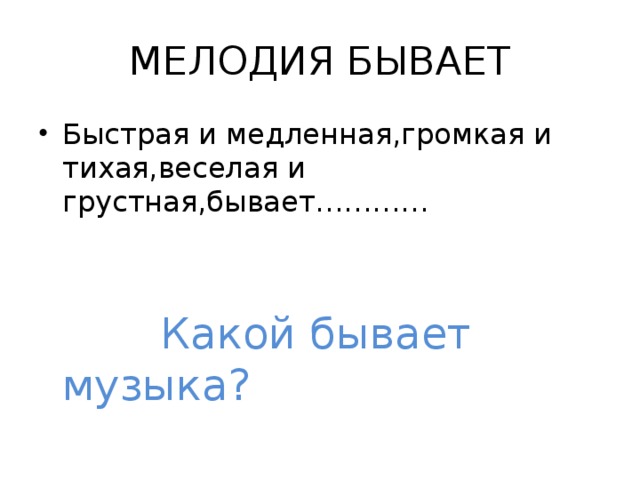 МЕЛОДИЯ БЫВАЕТ Быстрая и медленная,громкая и тихая,веселая и грустная,бывает…………  Какой бывает музыка? 