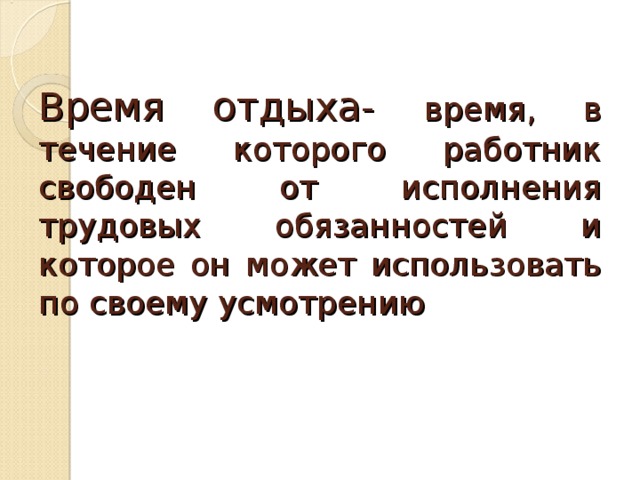 Время отдыха- время, в течение которого работник свободен от исполнения трудовых обязанностей и которое он может использовать по своему усмотрению 