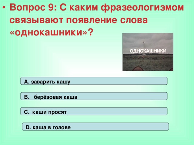 Вопрос 9: С каким фразеологизмом связывают появление слова «однокашники»? А. заварить кашу В. берёзовая каша С. каши просят D. каша в голове 