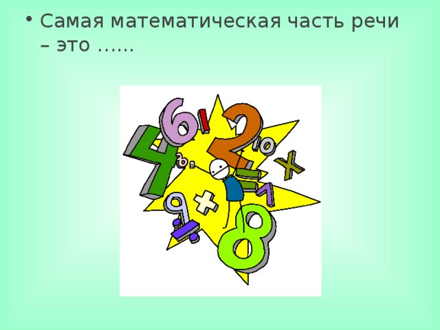 Самая математическая часть речи – это …...     
