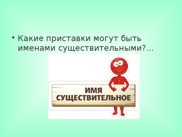 Какие приставки могут быть именами существительными?...     