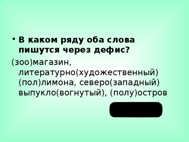В каком ряду оба слова пишутся через дефис? (зоо)магазин, литературно(художественный)  (пол)лимона, северо(западный)  выпукло(вогнутый), (полу)остров   