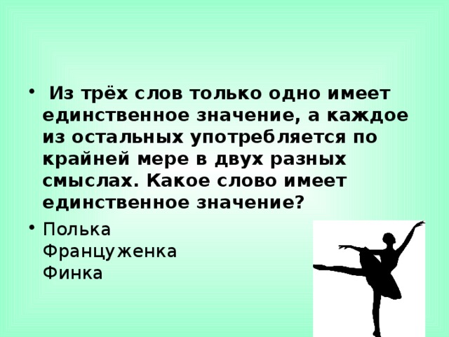   Из трёх слов только одно имеет единственное значение, а каждое из остальных употребляется по крайней мере в двух разных смыслах. Какое слово имеет единственное значение? Полька  Француженка  Финка  
