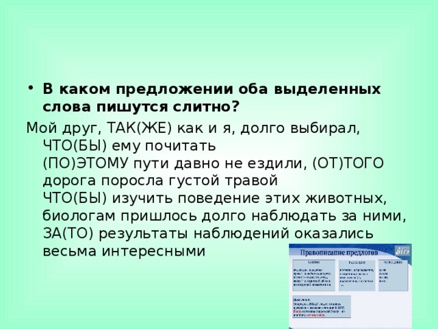 В каком предложении оба выделенных слова пишутся слитно? Мой друг, ТАК(ЖЕ) как и я, долго выбирал, ЧТО(БЫ) ему почитать  (ПО)ЭТОМУ пути давно не ездили, (ОТ)ТОГО дорога поросла густой травой  ЧТО(БЫ) изучить поведение этих животных, биологам пришлось долго наблюдать за ними, ЗА(ТО) результаты наблюдений оказались весьма интересными 