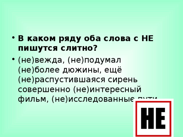 В каком ряду оба слова с НЕ пишутся слитно? (не)вежда, (не)подумал  (не)более дюжины, ещё (не)распустившаяся сирень  совершенно (не)интересный фильм, (не)исследованные пути  