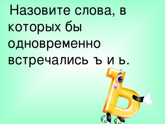  Назовите слова, в которых бы одновременно встречались ъ и ь. 