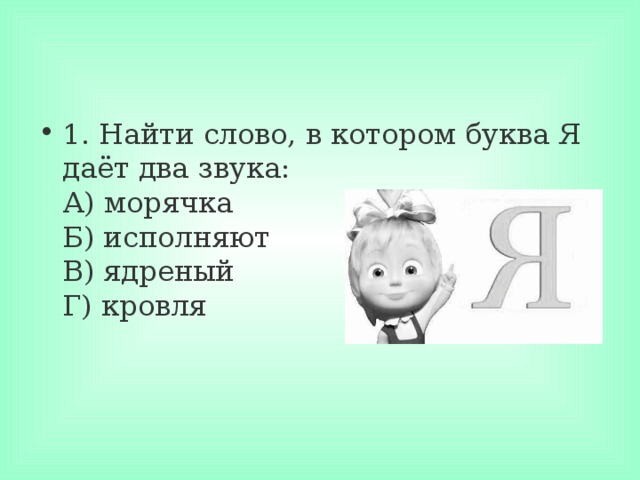 1. Найти слово, в котором буква Я даёт два звука:  А) морячка  Б) исполняют  В) ядреный  Г) кровля 