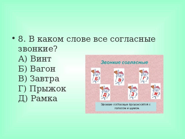 8. В каком слове все согласные звонкие?  А) Винт  Б) Вагон  В) Завтра  Г) Прыжок  Д) Рамка 
