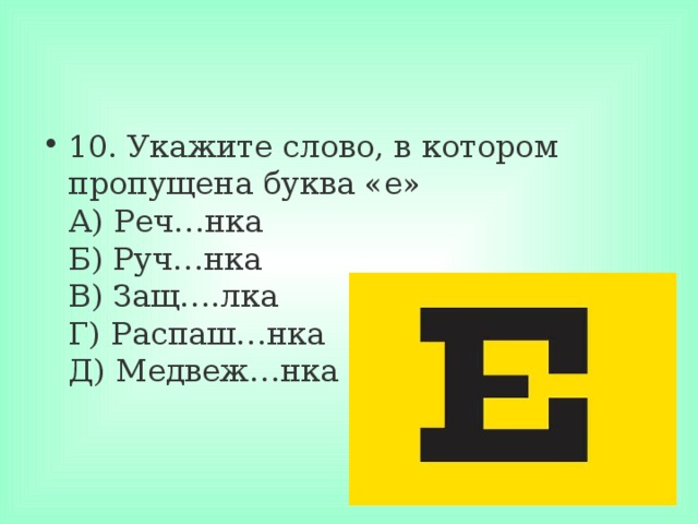 10. Укажите слово, в котором пропущена буква «е»  А) Реч…нка  Б) Руч…нка  В) Защ….лка  Г) Распаш…нка  Д) Медвеж…нка 