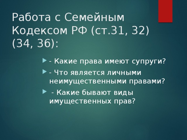 Работа с Семейным Кодексом РФ (ст.31, 32) (34, 36): - Какие права имеют супруги? - Что является личными неимущественными правами?  - Какие бывают виды имущественных прав? 