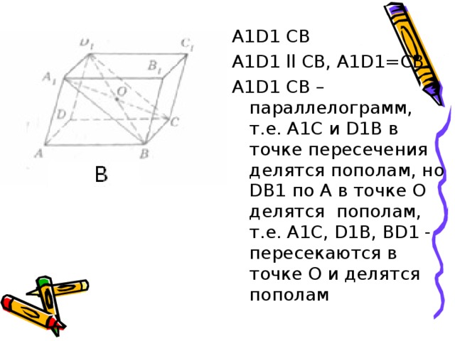 А1 D1 СВ А1 D1  ll СВ, А1 D1 =СВ А1 D1 СВ – параллелограмм, т.е. А1С и D1 В в точке пересечения делятся пополам, но D В 1 по А в точке О делятся пополам, т.е. А1С, D1 В, В D1 - пересекаются в точке О и делятся пополам