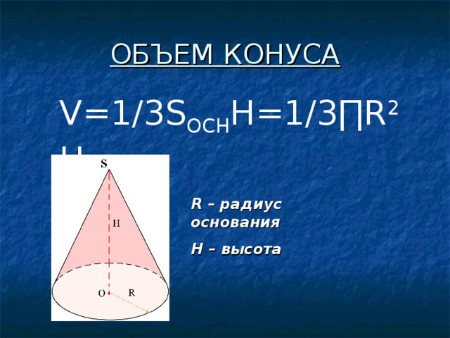 ОБЪЕМ КОНУСА V=1/3S ОСН H=1/3 ∏ R 2 H R – радиус основания H – высота