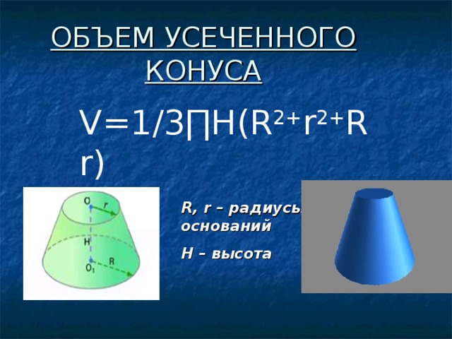 ОБЪЕМ УСЕЧЕННОГО КОНУСА V=1/3∏H(R 2+ r 2+ Rr) R, r – радиусы оснований H – высота