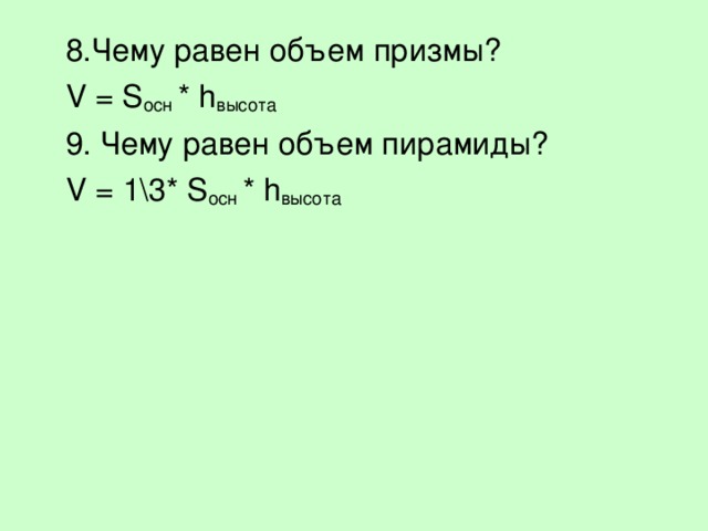 8.Чему равен объем призмы? V = S осн * h высота 9. Чему равен объем пирамиды? V = 1\3* S осн * h высота