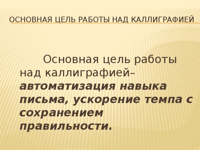 Основная цель работы над каллиграфией Основная цель работы над каллиграфией– автоматизация навыка письма, ускорение темпа с сохранением правильности.