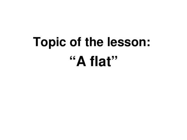 Topic of the lesson: “ A flat”