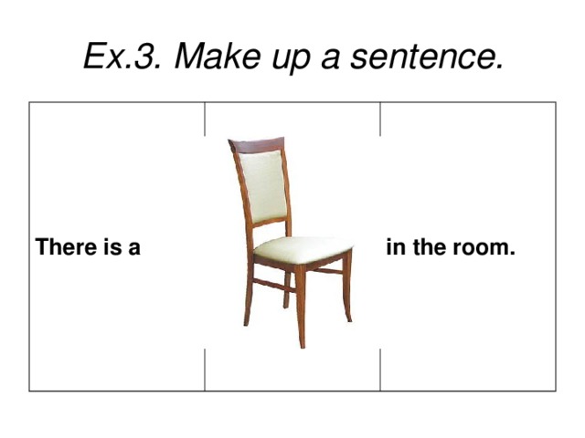 Ex.3. Make up a sentence. There is a  in the room.