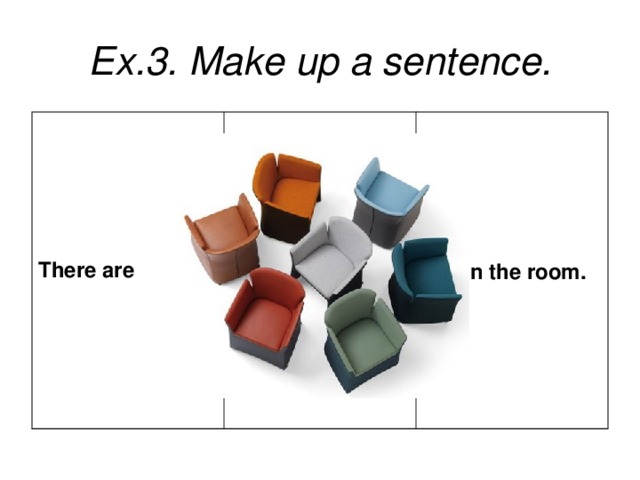 Ex.3. Make up a sentence. There are  in the room.