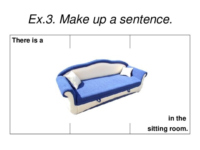 Ex.3. Make up a sentence. There is a in the sitting room.