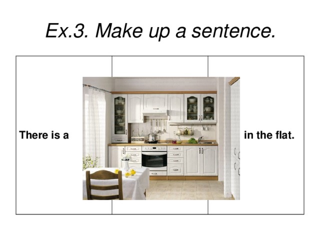 Ex.3. Make up a sentence. There is a  in the flat.