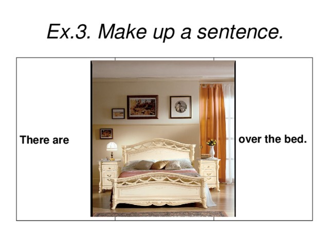 Ex.3. Make up a sentence. There are   over the bed.